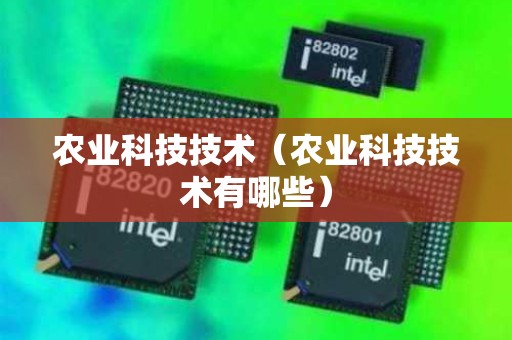 农业科技技术（农业科技技术有哪些）