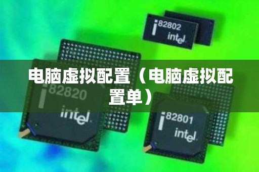 电脑虚拟配置（电脑虚拟配置单）