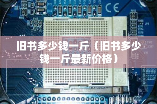 旧书多少钱一斤（旧书多少钱一斤最新价格）