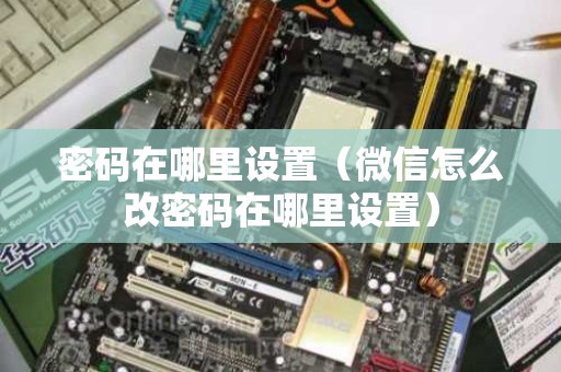 密码在哪里设置（微信怎么改密码在哪里设置）