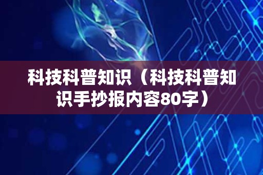 科技科普知识（科技科普知识手抄报内容80字）