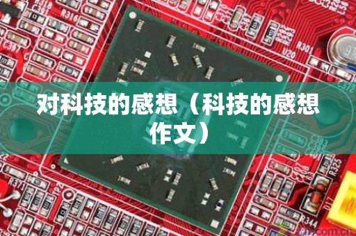 对科技的感想（科技的感想作文）
