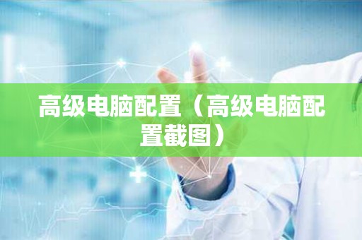 高级电脑配置（高级电脑配置截图）