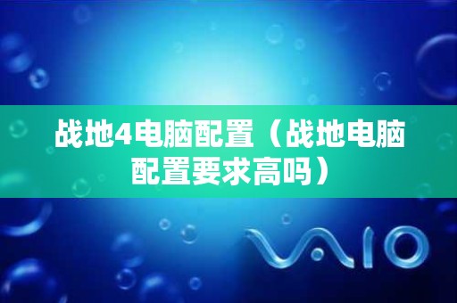 战地4电脑配置（战地电脑配置要求高吗）