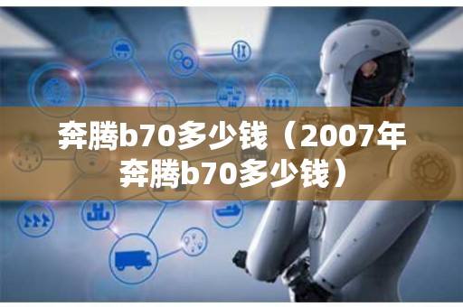奔腾b70多少钱（2007年奔腾b70多少钱）
