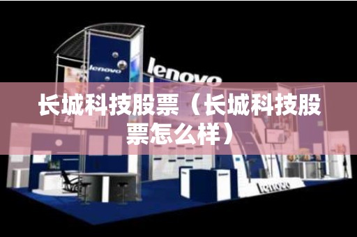 长城科技股票（长城科技股票怎么样）