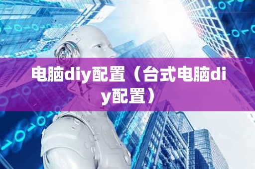 电脑diy配置（台式电脑diy配置）