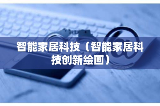 智能家居科技（智能家居科技创新绘画）
