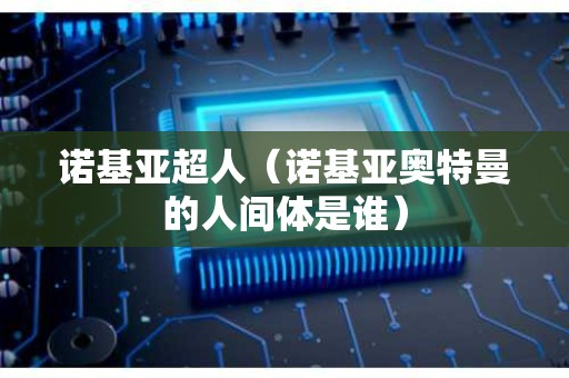 诺基亚超人（诺基亚奥特曼的人间体是谁）