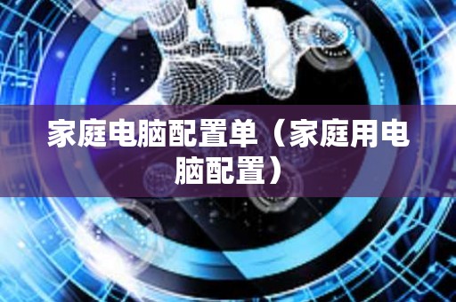 家庭电脑配置单（家庭用电脑配置）