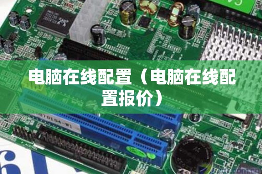 电脑在线配置（电脑在线配置报价）