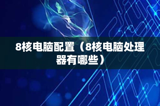 8核电脑配置（8核电脑处理器有哪些）