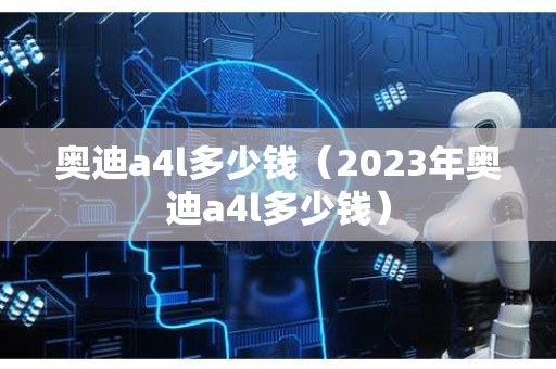 奥迪a4l多少钱（2023年奥迪a4l多少钱）