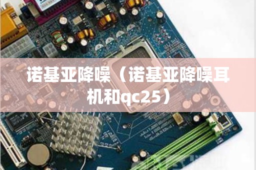 诺基亚降噪（诺基亚降噪耳机和qc25）