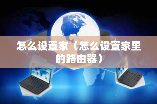 怎么设置家（怎么设置家里的路由器）