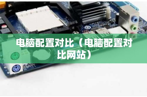 电脑配置对比（电脑配置对比网站）