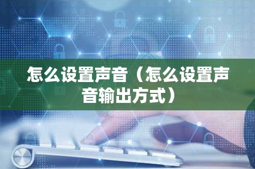 怎么设置声音（怎么设置声音输出方式）