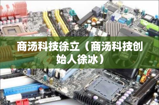 商汤科技徐立（商汤科技创始人徐冰）