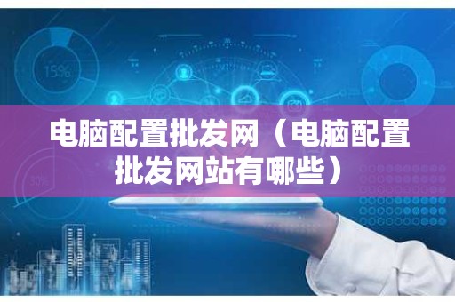 电脑配置批发网（电脑配置批发网站有哪些）