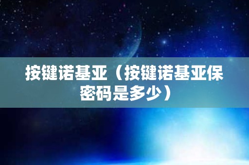 按键诺基亚（按键诺基亚保密码是多少）