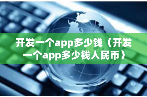 开发一个app多少钱（开发一个app多少钱人民币）