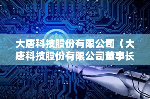 大唐科技股份有限公司（大唐科技股份有限公司董事长）