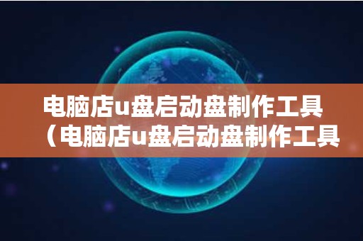 电脑店u盘启动盘制作工具（电脑店u盘启动盘制作工具也开始流氓了）