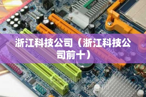 浙江科技公司（浙江科技公司前十）