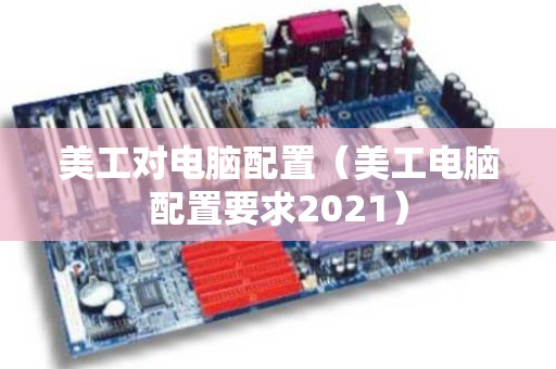 美工对电脑配置（美工电脑配置要求2021）