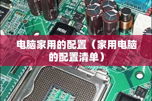 电脑家用的配置（家用电脑的配置清单）