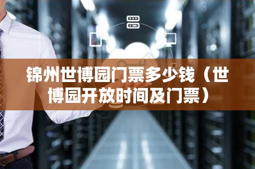 锦州世博园门票多少钱（世博园开放时间及门票）