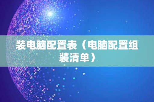 装电脑配置表（电脑配置组装清单）