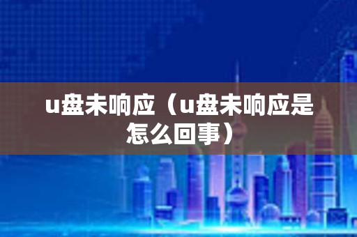 u盘未响应（u盘未响应是怎么回事）