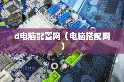 d电脑配置网（电脑搭配网）