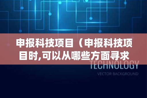 申报科技项目（申报科技项目时,可以从哪些方面寻求创新？( )）