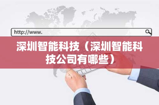 深圳智能科技（深圳智能科技公司有哪些）