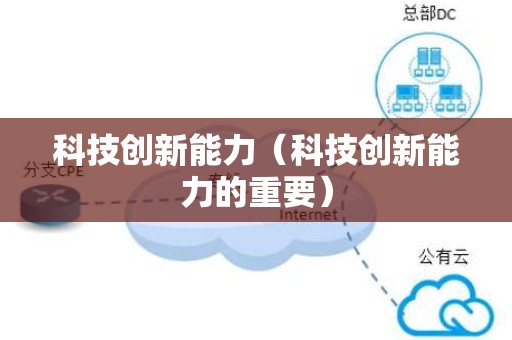 科技创新能力（科技创新能力的重要）