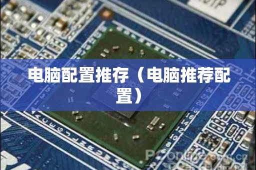 电脑配置推存（电脑推荐配置）