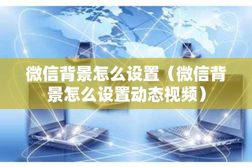 微信背景怎么设置（微信背景怎么设置动态视频）