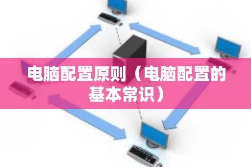 电脑配置原则（电脑配置的基本常识）