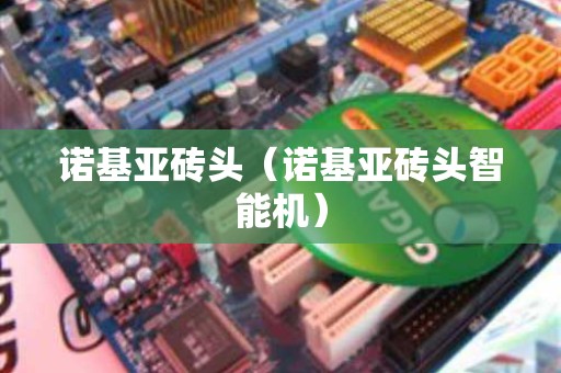 诺基亚砖头（诺基亚砖头智能机）