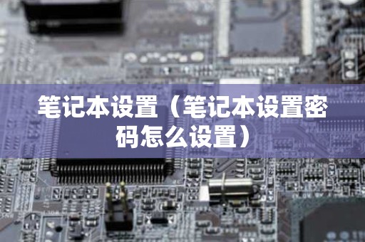 笔记本设置（笔记本设置密码怎么设置）