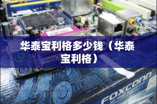 华泰宝利格多少钱（华泰 宝利格）