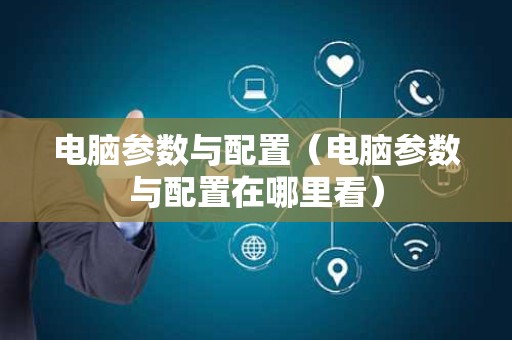 电脑参数与配置（电脑参数与配置在哪里看）