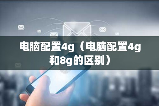 电脑配置4g（电脑配置4g和8g的区别）