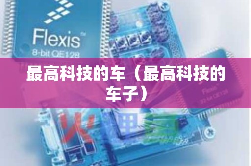 最高科技的车（最高科技的车子）