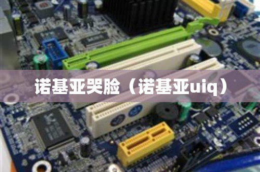 诺基亚哭脸（诺基亚uiq）