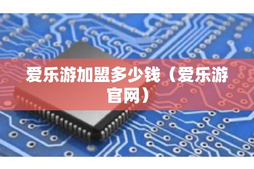 爱乐游加盟多少钱（爱乐游官网）