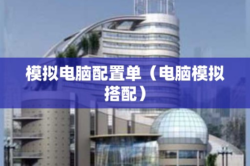 模拟电脑配置单（电脑模拟搭配）