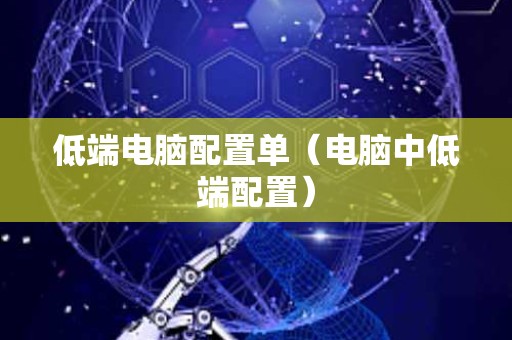 低端电脑配置单（电脑中低端配置）